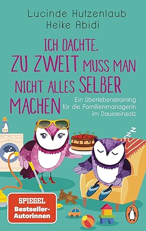 Ich dachte, zu zweit muss man nicht alles selber machen: Ein Überlebenstraining für die Familienmanagerin im Dauereinsatz