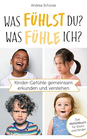 Was fühlst du? Was fühle ich?: Kinder-Gefühle gemeinsam erkunden und verstehen. Das Mitfühlbuch für Eltern und Kinde